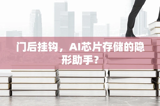 门后挂钩，AI芯片存储的隐形助手？