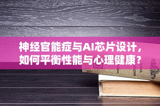 神经官能症与AI芯片设计，如何平衡性能与心理健康？