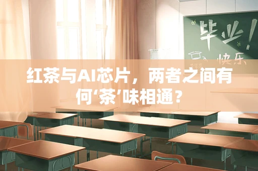 红茶与AI芯片，两者之间有何‘茶’味相通？