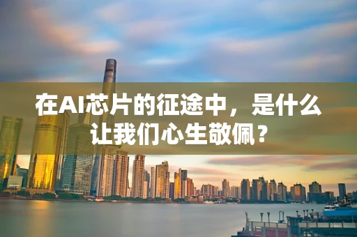 在AI芯片的征途中，是什么让我们心生敬佩？