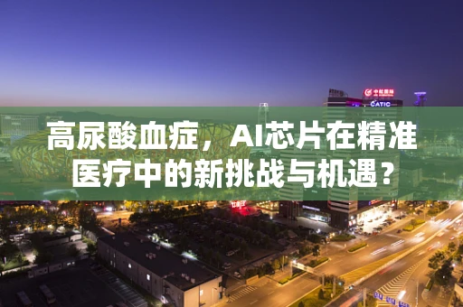高尿酸血症，AI芯片在精准医疗中的新挑战与机遇？