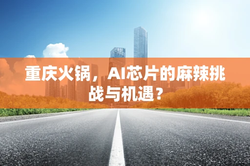重庆火锅，AI芯片的麻辣挑战与机遇？