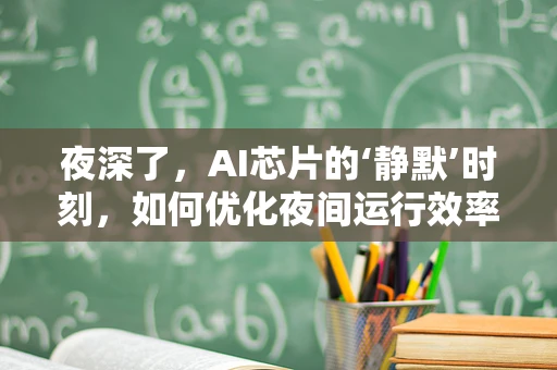 夜深了，AI芯片的‘静默’时刻，如何优化夜间运行效率？