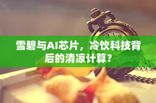 雪碧与AI芯片，冷饮科技背后的清凉计算？