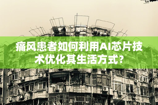 痛风患者如何利用AI芯片技术优化其生活方式？