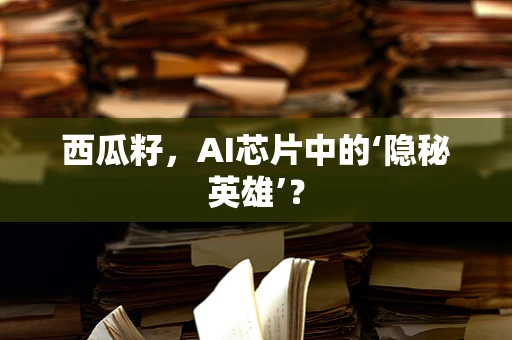 西瓜籽，AI芯片中的‘隐秘英雄’？
