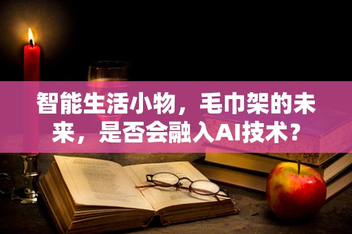 智能生活小物，毛巾架的未来，是否会融入AI技术？