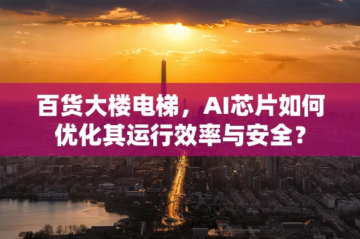 百货大楼电梯，AI芯片如何优化其运行效率与安全？