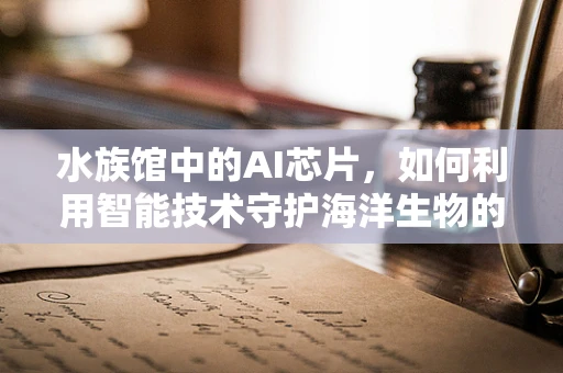 水族馆中的AI芯片，如何利用智能技术守护海洋生物的家园？