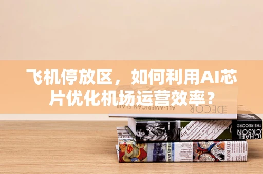 飞机停放区，如何利用AI芯片优化机场运营效率？