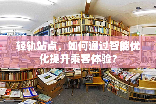 轻轨站点，如何通过智能优化提升乘客体验？