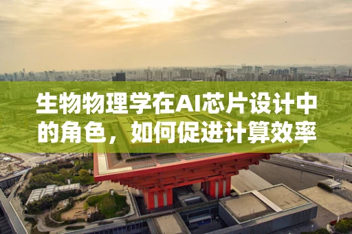 生物物理学在AI芯片设计中的角色，如何促进计算效率与生物启发的创新？
