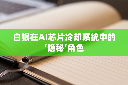 白银在AI芯片冷却系统中的‘隐秘’角色