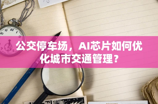 公交停车场，AI芯片如何优化城市交通管理？
