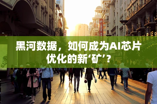 黑河数据，如何成为AI芯片优化的新‘矿’？