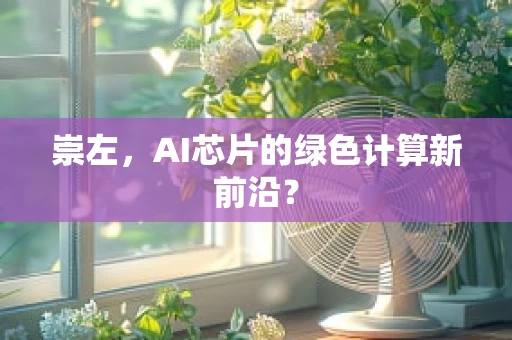 崇左，AI芯片的绿色计算新前沿？