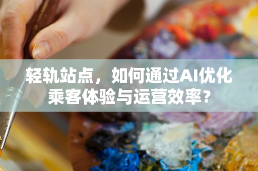 轻轨站点，如何通过AI优化乘客体验与运营效率？