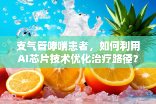 支气管哮喘患者，如何利用AI芯片技术优化治疗路径？