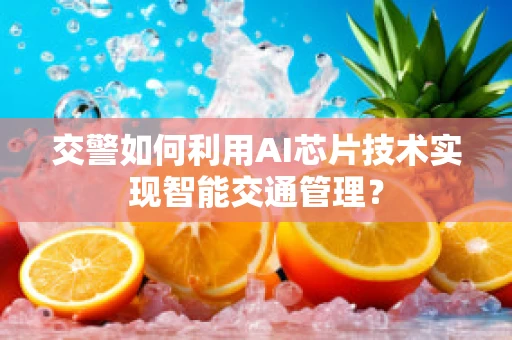 交警如何利用AI芯片技术实现智能交通管理？