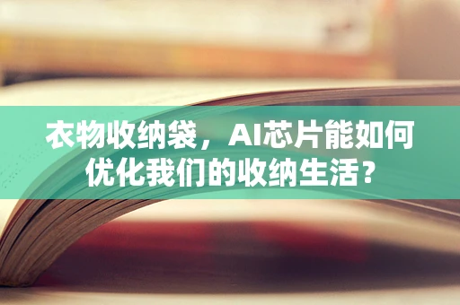 衣物收纳袋，AI芯片能如何优化我们的收纳生活？