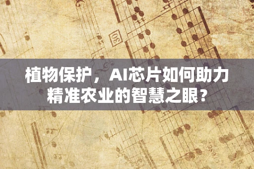 植物保护，AI芯片如何助力精准农业的智慧之眼？