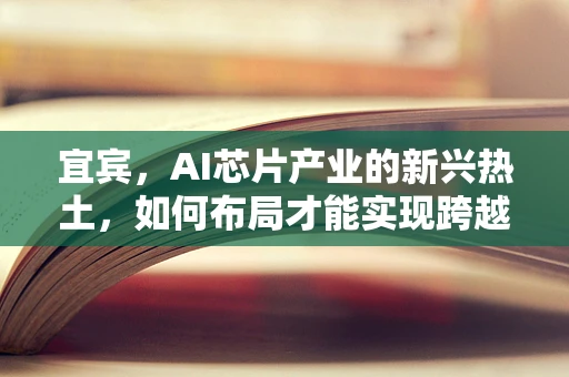 宜宾，AI芯片产业的新兴热土，如何布局才能实现跨越发展？
