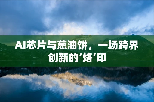 AI芯片与葱油饼，一场跨界创新的‘烙’印
