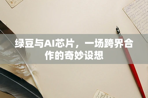 绿豆与AI芯片，一场跨界合作的奇妙设想