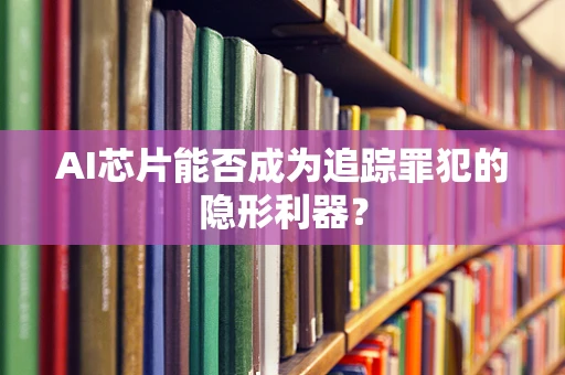 AI芯片能否成为追踪罪犯的隐形利器？
