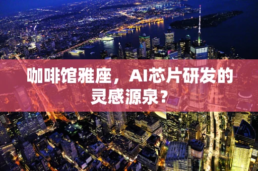 咖啡馆雅座，AI芯片研发的灵感源泉？