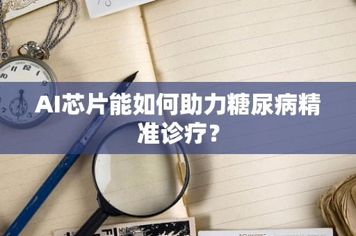 AI芯片能如何助力糖尿病精准诊疗？