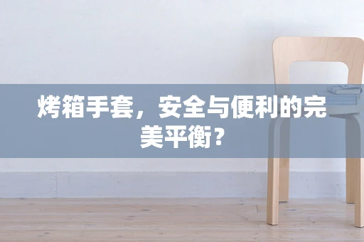 烤箱手套，安全与便利的完美平衡？