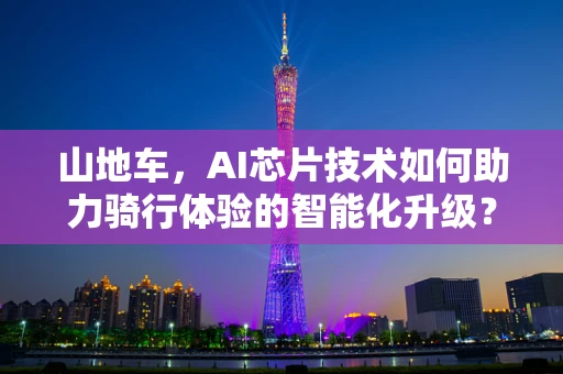 山地车，AI芯片技术如何助力骑行体验的智能化升级？
