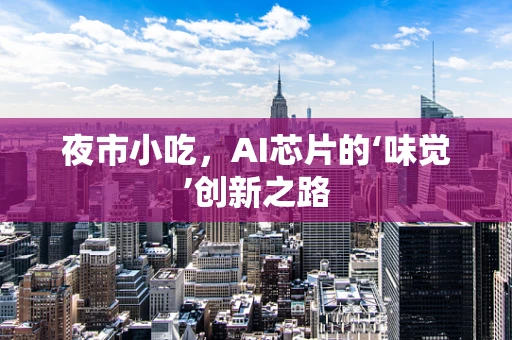 夜市小吃，AI芯片的‘味觉’创新之路