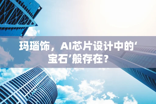 玛瑙饰，AI芯片设计中的‘宝石’般存在？