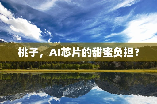 桃子，AI芯片的甜蜜负担？