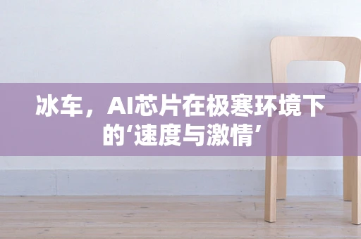 冰车，AI芯片在极寒环境下的‘速度与激情’