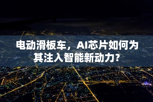 电动滑板车，AI芯片如何为其注入智能新动力？