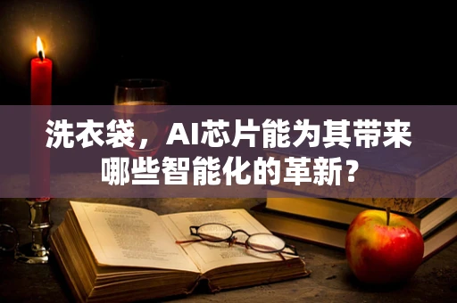 洗衣袋，AI芯片能为其带来哪些智能化的革新？