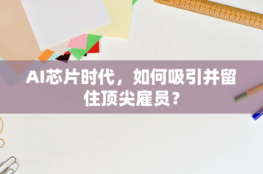 AI芯片时代，如何吸引并留住顶尖雇员？