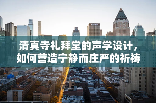 清真寺礼拜堂的声学设计，如何营造宁静而庄严的祈祷空间？