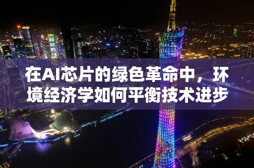 在AI芯片的绿色革命中，环境经济学如何平衡技术进步与生态保护？