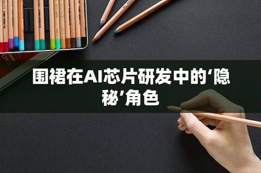 围裙在AI芯片研发中的‘隐秘’角色