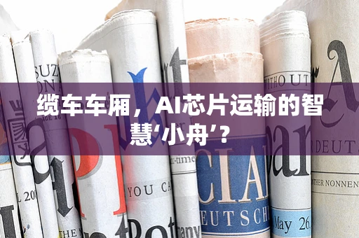 缆车车厢，AI芯片运输的智慧‘小舟’？