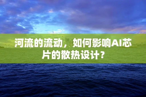 河流的流动，如何影响AI芯片的散热设计？