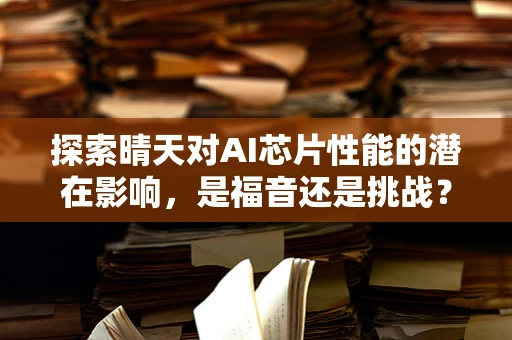 探索晴天对AI芯片性能的潜在影响，是福音还是挑战？
