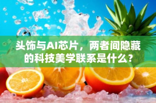 头饰与AI芯片，两者间隐藏的科技美学联系是什么？