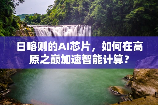 日喀则的AI芯片，如何在高原之巅加速智能计算？