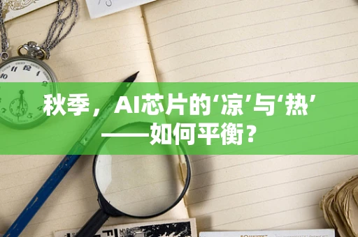 秋季，AI芯片的‘凉’与‘热’——如何平衡？
