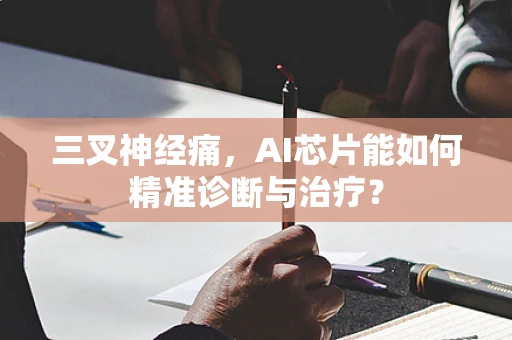 三叉神经痛，AI芯片能如何精准诊断与治疗？